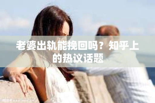 老婆出轨能挽回吗？知乎上的热议话题
