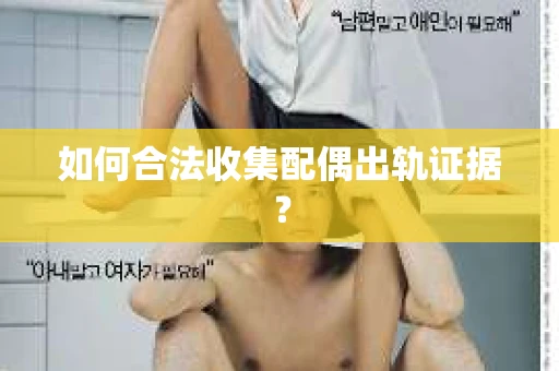 如何合法收集配偶出轨证据? 如何合法收集配偶出轨证据?