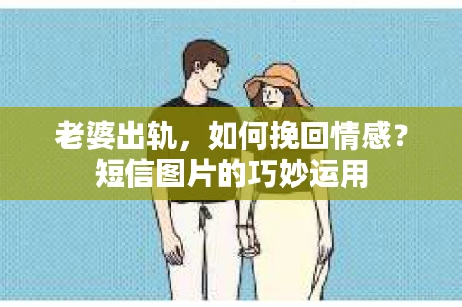老婆出轨，如何挽回情感？短信图片的巧妙运用