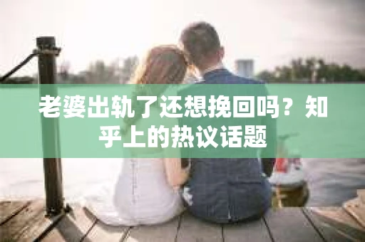 老婆出轨了还想挽回吗？知乎上的热议话题