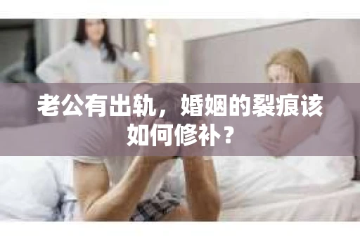 老公有出轨，婚姻的裂痕该如何修补？