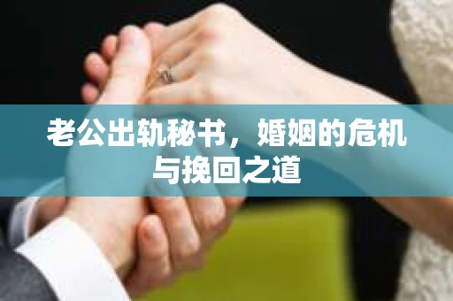 老公出轨秘书，婚姻的危机与挽回之道