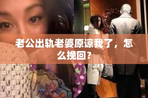 老公出轨老婆原谅我了，怎么挽回？