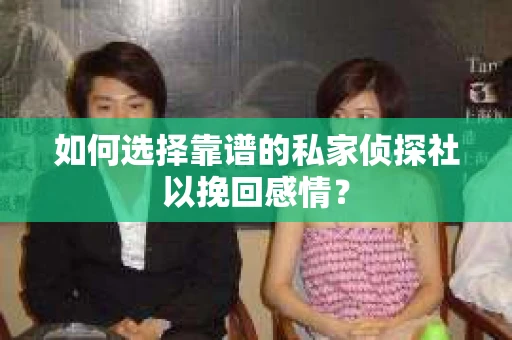 如何选择靠谱的私家侦探社以挽回感情? 如何选择靠谱的私家侦探社以挽回感情?