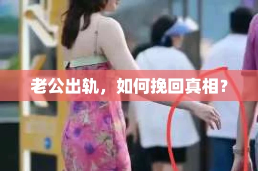 老公出轨，如何挽回真相？