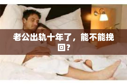 老公出轨十年了，能不能挽回？