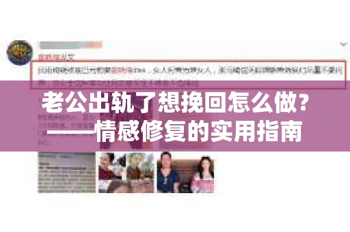 老公出轨了想挽回怎么做？——情感修复的实用指南