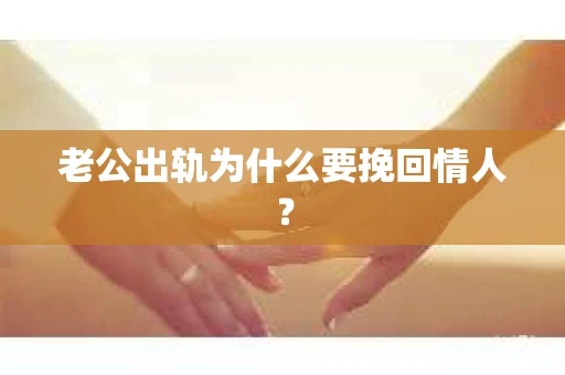 老公出轨为什么要挽回情人？