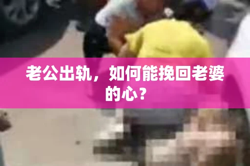 老公出轨，如何能挽回老婆的心？