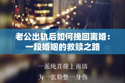 老公出轨后如何挽回离婚：一段婚姻的救赎之路