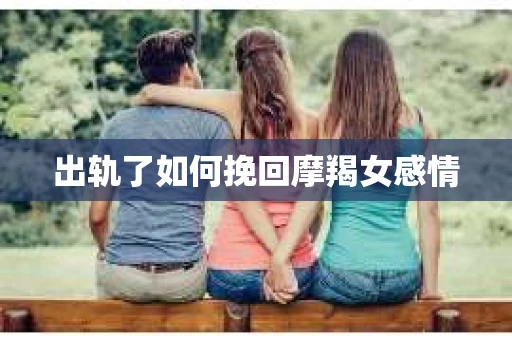 出轨了如何挽回摩羯女感情