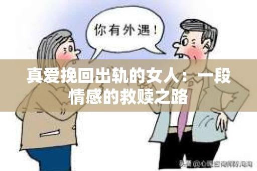 真爱挽回出轨的女人：一段情感的救赎之路