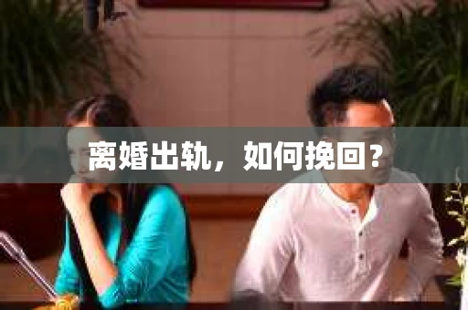 离婚出轨，如何挽回？