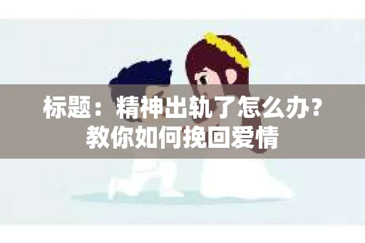 标题：精神出轨了怎么办？教你如何挽回爱情