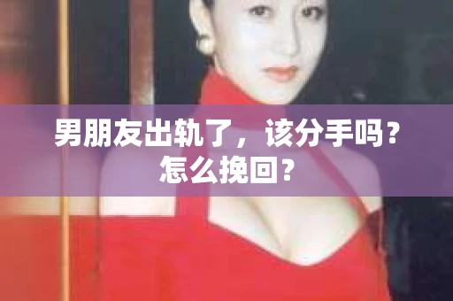 男朋友出轨了，该分手吗？怎么挽回？