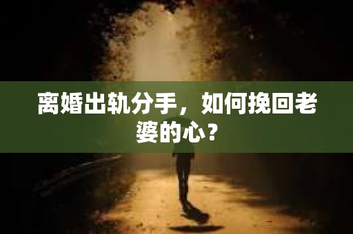 离婚出轨分手，如何挽回老婆的心？