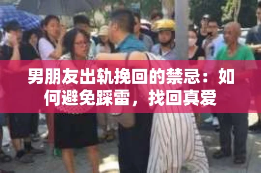 男朋友出轨挽回的禁忌：如何避免踩雷，找回真爱