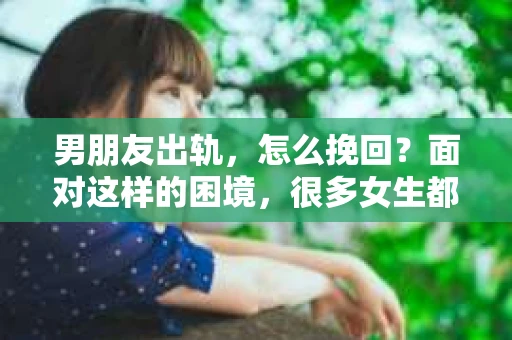 男朋友出轨，怎么挽回？面对这样的困境，很多女生都会感到无助和痛苦。但请相信，无论情况多么糟糕，都有可能找到解决问题的方法。今天，就让我来和大家聊聊，当男朋友出轨时，我们应该如何挽回这段感情。