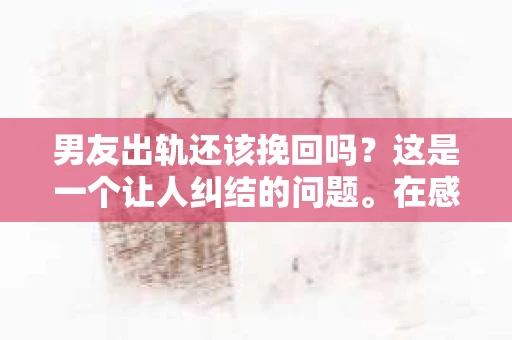 男友出轨还该挽回吗？这是一个让人纠结的问题。在感情的世界里，每个人都会遇到各种各样的困扰，而出轨无疑是其中最让人痛苦的一种。那么，当男友出轨时，我们究竟该不该挽回这段感情呢？以下是我的一些看法。