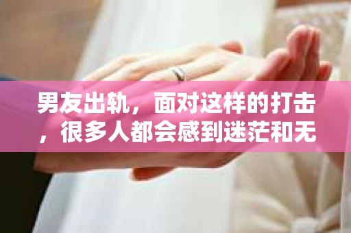 男友出轨，面对这样的打击，很多人都会感到迷茫和无助。那么，男友出轨后，我们该怎么办呢？如何挽回这段感情？今天，就让我来和大家聊聊这个问题。
