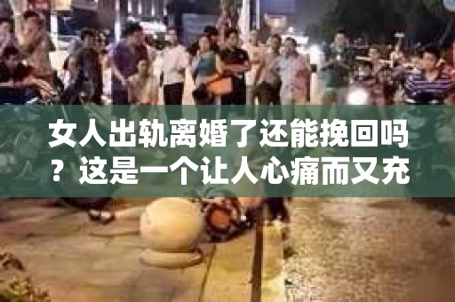 女人出轨离婚了还能挽回吗？这是一个让人心痛而又充满疑惑的问题。在这个充满变数的世界里，婚姻的稳固性似乎变得越来越脆弱。那么，当女人出轨导致离婚后，还有没有可能挽回这段婚姻呢？让我们一起来探讨这个问题。