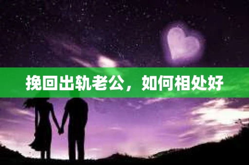 挽回出轨老公，如何相处好