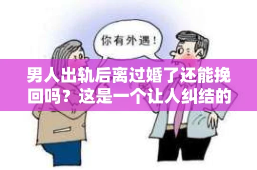 男人出轨后离过婚了还能挽回吗？这是一个让人纠结的问题。在这个充满变数的世界里，婚姻的稳固性似乎变得越来越难以保证。那么，当一个男人出轨后离婚了，他还有机会挽回这段婚姻吗？今天，我们就来探讨一下这个问题。