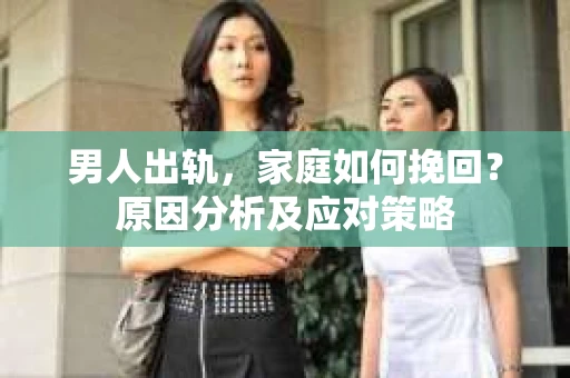 男人出轨，家庭如何挽回？原因分析及应对策略