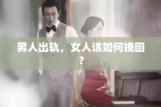 男人出轨，女人该如何挽回？