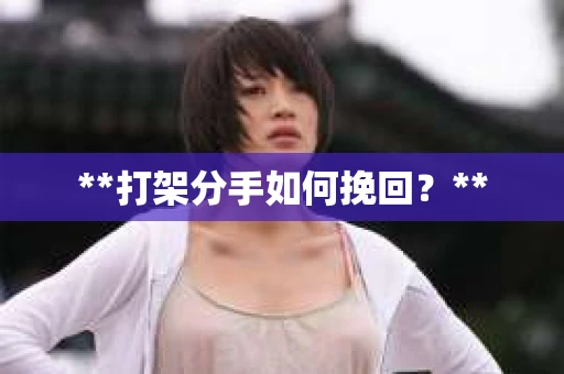 **打架分手如何挽回？**