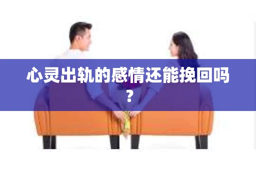 心灵出轨的感情还能挽回吗？