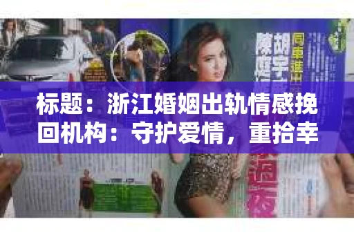 标题：浙江婚姻出轨情感挽回机构：守护爱情，重拾幸福