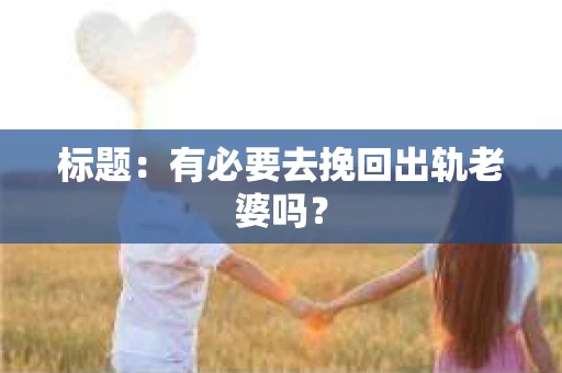 标题：有必要去挽回出轨老婆吗？
