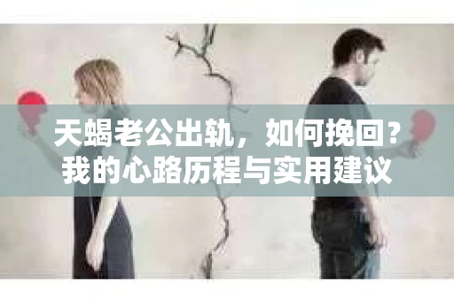 天蝎老公出轨，如何挽回？我的心路历程与实用建议