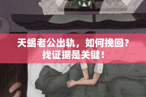天蝎老公出轨，如何挽回？找证据是关键！