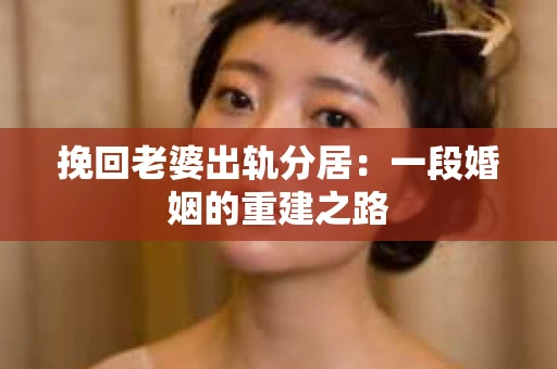挽回老婆出轨分居：一段婚姻的重建之路