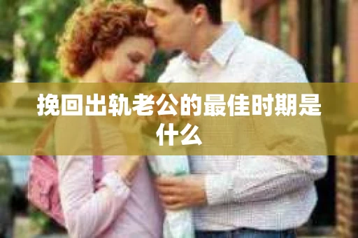 挽回出轨老公的最佳时期是什么