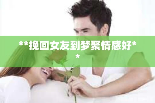 **挽回女友到梦聚情感好**
