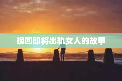 挽回即将出轨女人的故事