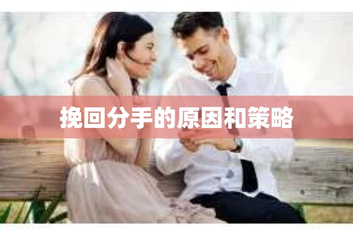 挽回分手的原因和策略