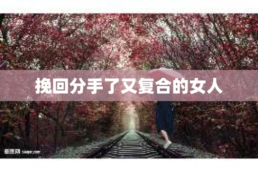 挽回分手了又复合的女人