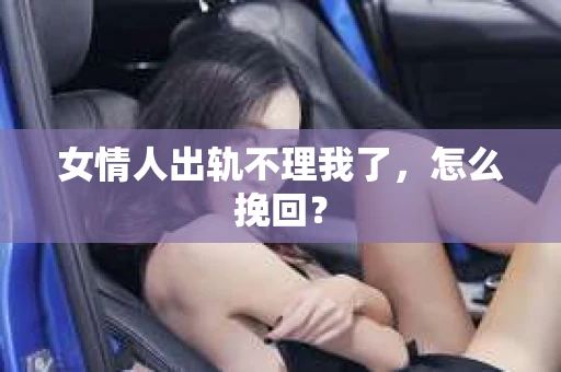 女情人出轨不理我了，怎么挽回？
