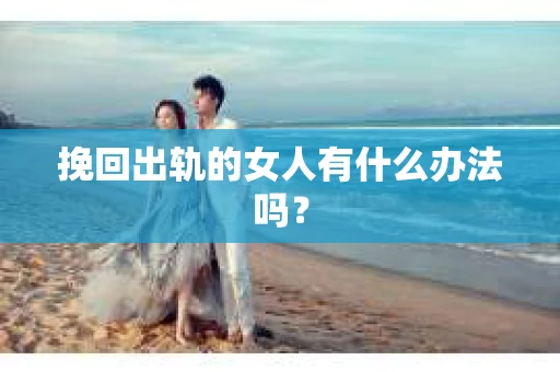 挽回出轨的女人有什么办法吗？