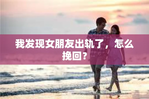 我发现女朋友出轨了，怎么挽回？