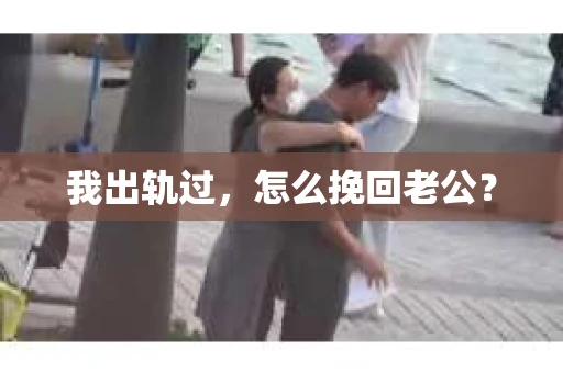 我出轨过，怎么挽回老公？