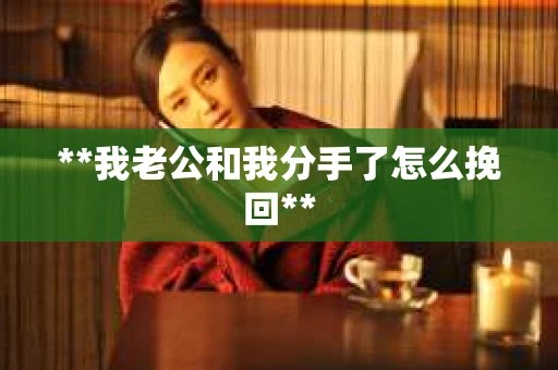 **我老公和我分手了怎么挽回**