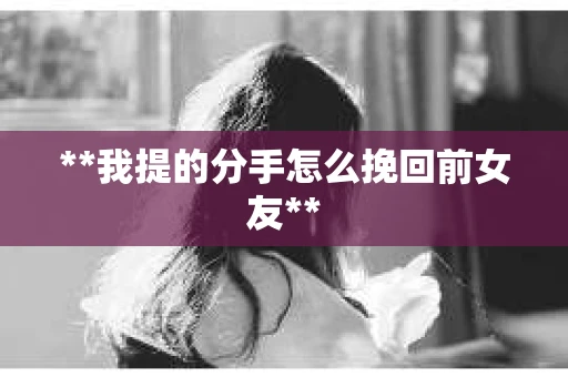 **我提的分手怎么挽回前女友**