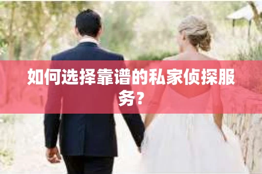 如何选择靠谱的私家侦探服务? 如何选择靠谱的私家侦探服务?