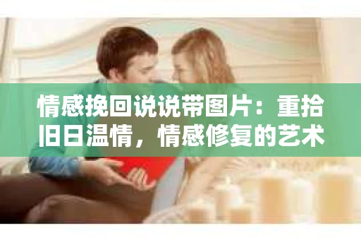 情感挽回说说带图片：重拾旧日温情，情感修复的艺术
