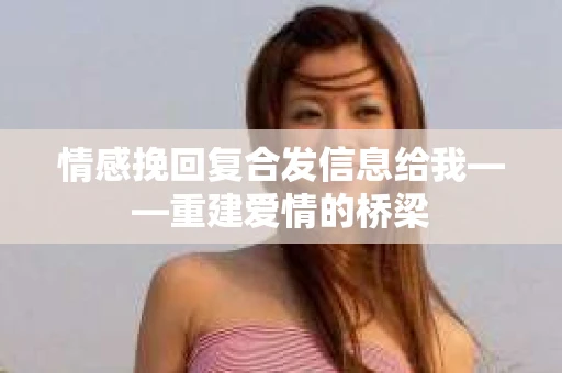 情感挽回复合发信息给我——重建爱情的桥梁